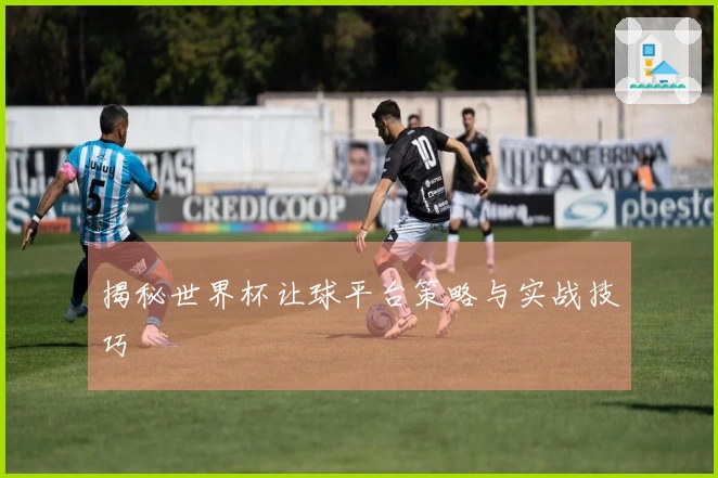 揭秘世界杯让球平台策略与实战技巧