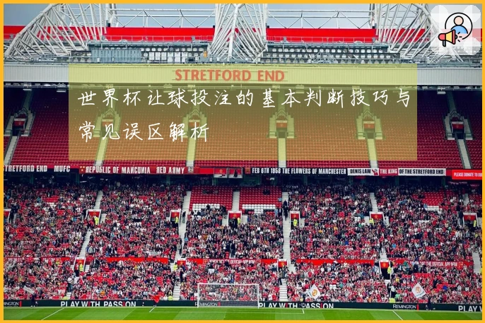 世界杯让球投注的基本判断技巧与常见误区解析
