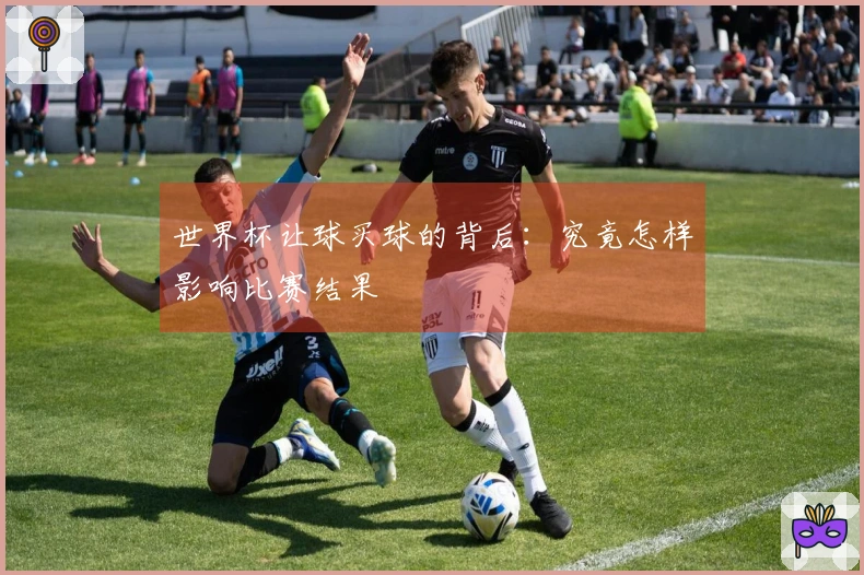 世界杯让球买球的背后：究竟怎样影响比赛结果