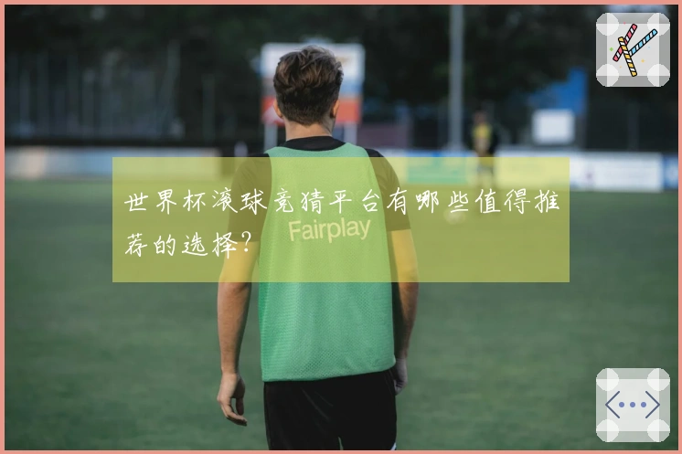 世界杯滚球竞猜平台有哪些值得推荐的选择？