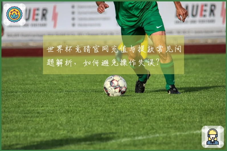 世界杯竞猜官网充值与提款常见问题解析，如何避免操作失误？