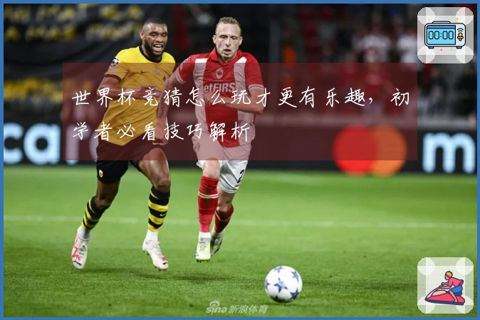 世界杯竞猜怎么玩才更有乐趣，初学者必看技巧解析