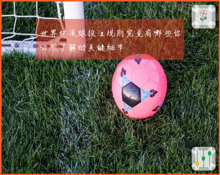 世界杯滚球投注规则究竟有哪些你必须了解的关键细节